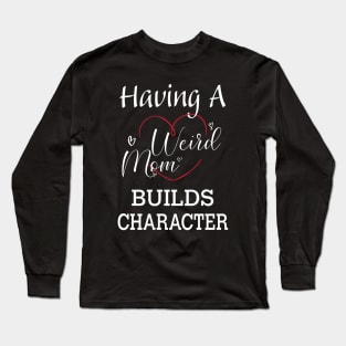 Having A Weird Mom Builds Character, Funny Gift for Wife - Mama, Mother's Day Long Sleeve T-Shirt